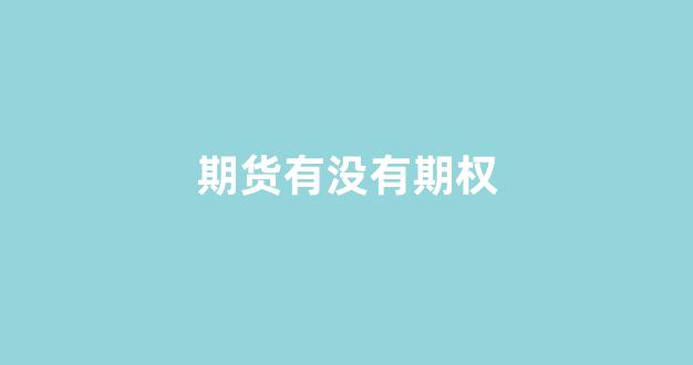 期货有没有期权(期货权包括)_https://www.gfdzclz.com_科创板_第1张