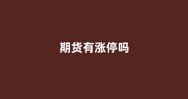 期货有涨停吗(期货有涨停吗股票)_https://www.xzdzcjn.com_北交所_第1张
