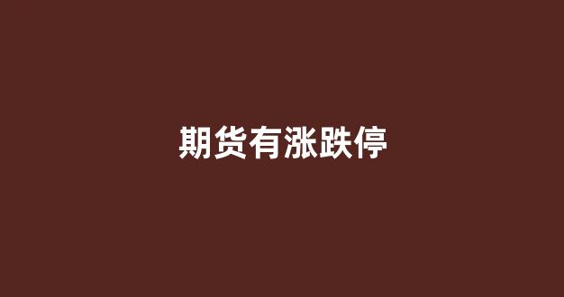 期货有涨跌停(期货有涨跌停板制度)_北交所_第1张_财经网 期货有涨跌停(期货有涨跌停板制度)_https://www.fzdzcxj.com_北交所_第1张