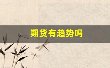期货有趋势吗(期货发现趋势)_https://www.xzdzcjn.com_深交所_第1张