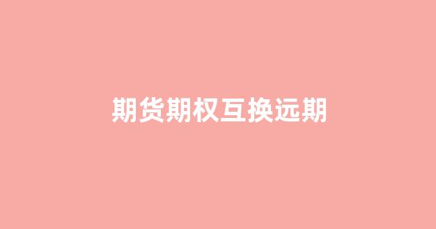 期货期权互换远期(互换)_https://www.xzdzcjn.com_科创板_第1张
