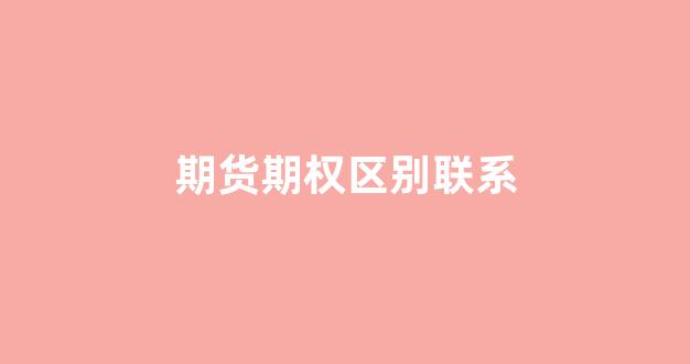 期货期权区别联系(期货期权是什么 怎样交易)_https://www.xzdzcjx.com_创业板_第1张