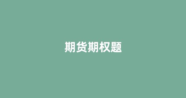 期货期权题(期货期权开户条件有什么要求)_https://www.jumanxin.com_北交所_第1张