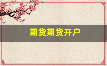 期货期货开户(期货开户须知)_https://www.fzdzcxj.com_北交所_第1张