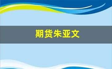 期货朱亚文_https://www.xzdzcjn.com_深交所_第1张
