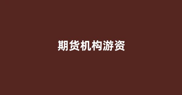 期货机构游资(期货 游资)_https://www.xzdzcjx.com_深交所_第1张