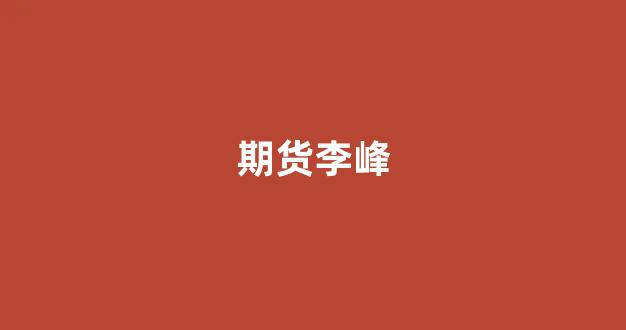 期货李峰_https://www.xzdzcjx.com_深交所_第1张