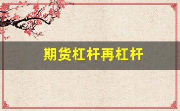 期货杠杆再杠杆(期货杠杆再杠杆是什么)_https://www.fzdzcxj.com_上交所_第1张