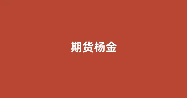 期货杨金(期货杨峻)_https://www.nalian8.com_上交所_第1张