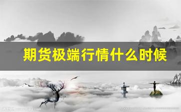 期货极端行情什么时候出现_https://www.gdbxwh.com_抖音快手_第1张