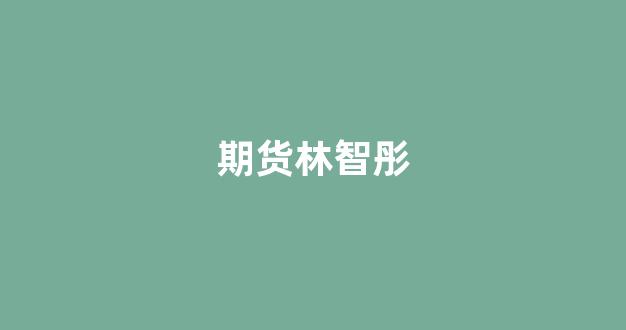 期货林智彤(林智彤 期货)_北交所_第1张_财经网 期货林智彤(林智彤 期货)_https://www.xzdzcjn.com_北交所_第1张