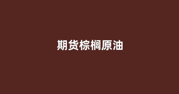 期货棕榈原油(期货 棕榈油)_https://www.jnskb.com_效果图_第1张