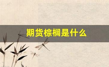 期货棕榈是什么(期货棕榈是什么行业)_https://www.xzdzcjn.com_北交所_第1张