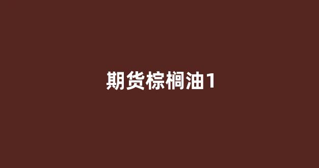 期货棕榈油1(期货棕榈油行情最新消息)_https://www.lclxwz.com_大商所_第1张