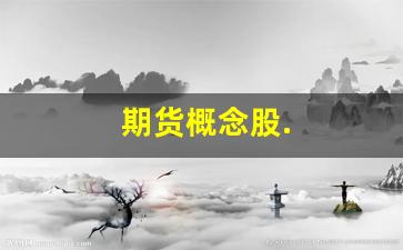 期货概念股.(期货概念股)_https://www.xzdzcjn.com_上交所_第1张