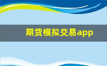 期货模拟交易app(期货模拟交易的心得体会)_https://www.fzdzcxj.com_创业板_第1张