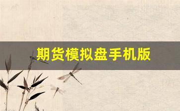 期货模拟盘手机版(期货模拟盘手机版哪个好)_https://www.huakunhengjia.com_股票资讯_第1张