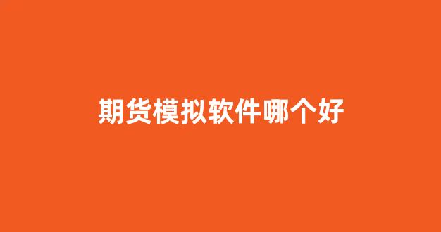 期货模拟软件哪个好(期货模拟软件哪个好)_https://www.xzdzcjx.com_上交所_第1张