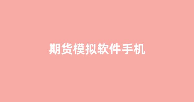 期货模拟软件手机(模拟期货手机版)_https://www.gfdzclz.com_科创板_第1张