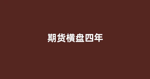 期货横盘四年(期货横线是什么意思)_https://www.hn-life.com_深交所_第1张