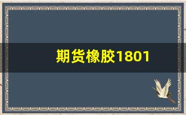 期货橡胶1801(期货橡胶2405)_https://www.xzdzcjx.com_北交所_第1张