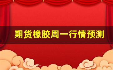 期货橡胶周一行情预测(期货橡胶行情走势)_https://www.haiwangdasha.com_深交所_第1张