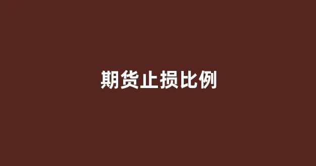 期货止损比例(期货止损开盘跳空会成交吗)_https://www.gfdzclz.com_深交所_第1张