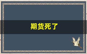 期货死了(期货害死我了)_https://www.luoxuangg888.com_深交所_第1张
