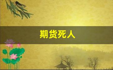 期货死人(期货死扛家破人亡)_https://www.fzdzcxj.com_北交所_第1张