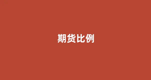期货比例(期货比例越大杠杆)_https://www.gfdzclz.com_北交所_第1张
