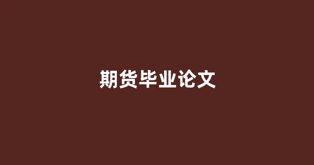 期货毕业论文(期货市场的论文2000字)_https://www.xzdzcjn.com_创业板_第1张