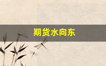 期货水向东(期货水有多深)_https://www.wguangz.com_郑商所_第1张