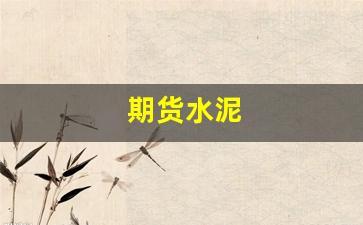 期货水泥(期货水泥实时行情)_https://www.nalian8.com_北交所_第1张