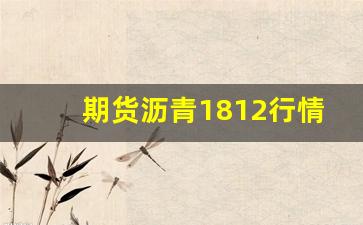 期货沥青1812行情(期货沥青202109)_https://www.hbxfywj.com_期货知识_第1张