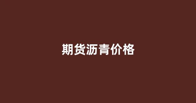 期货沥青价格(期货沥青价格受什么影响)_https://www.fzdzcxj.com_科创板_第1张