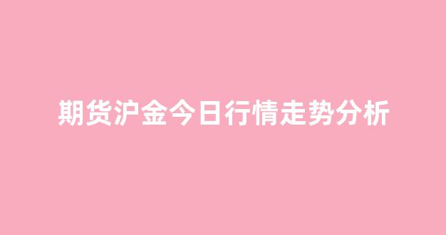 期货沪金今日行情走势分析(玉米期货今日行情走势分析)_https://www.hhem8.com_上交所_第1张