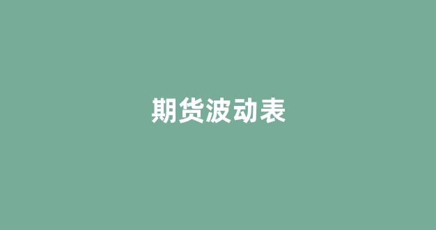 期货波动表(期货行情波动)_https://www.xzdzcjx.com_深交所_第1张
