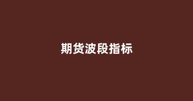 期货波段指标(期货波段指标公式)_https://www.taocizhiliang.com_效果图_第1张