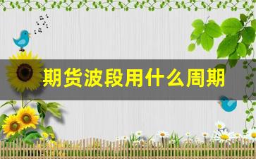 期货波段用什么周期(期货 波段)_https://www.xzdzcjn.com_上交所_第1张