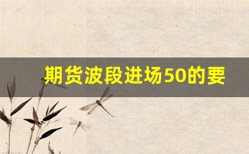 期货波段进场50的要领和技巧(期货波段交易技巧)_https://www.senxinmaoyi.com_邮政编码_第1张