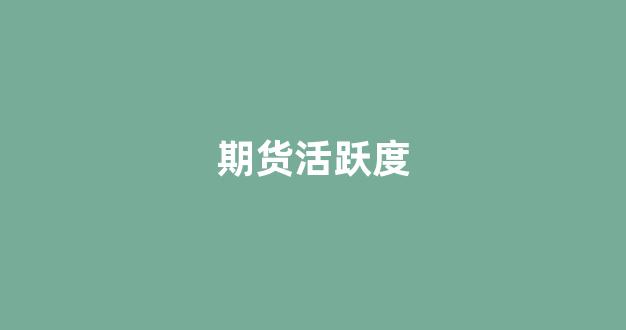 期货活跃度(期货活跃度公式)_https://www.xzdzcjn.com_北交所_第1张