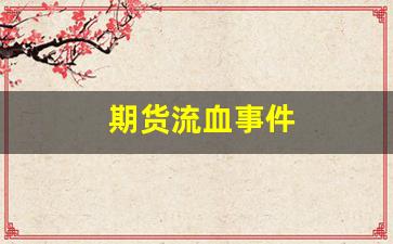 期货流血事件(期货流血事件最新消息)_https://www.tuogunzhijia.com_内盘期货_第1张