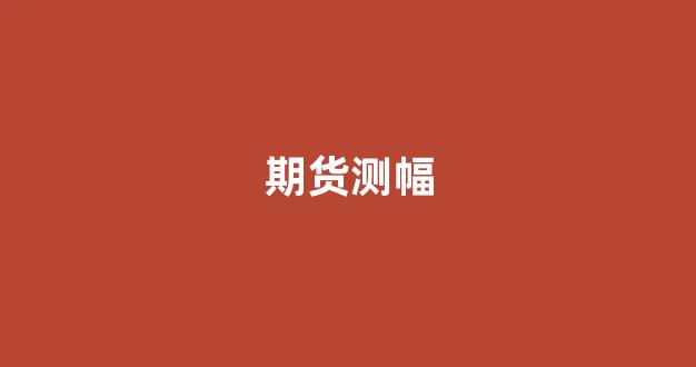 期货测幅(期货回测软件哪个好)_https://www.xzdzcjx.com_科创板_第1张