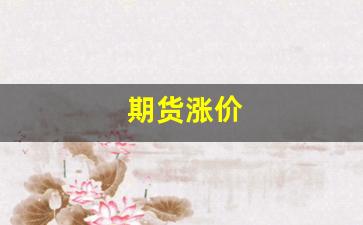 期货涨价(期货涨价和股票有关系吗)_https://www.xzdzcjx.com_科创板_第1张