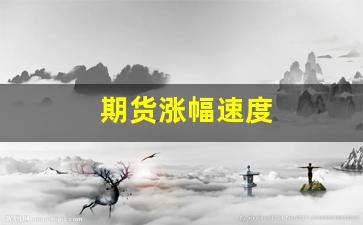 期货涨幅速度(期货涨速指标)_https://www.xzdzcjx.com_北交所_第1张