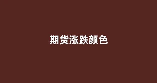 期货涨跌颜色(期货涨跌是由什么决定的)_https://www.fzdzcxj.com_北交所_第1张