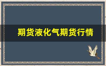 期货液化气期货行情(期货液化气行情预测)_https://www.wanyuyiyao.com_北交所_第1张