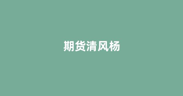 期货清风杨(期货风清扬是谁)_https://www.jnskb.com_效果图_第1张