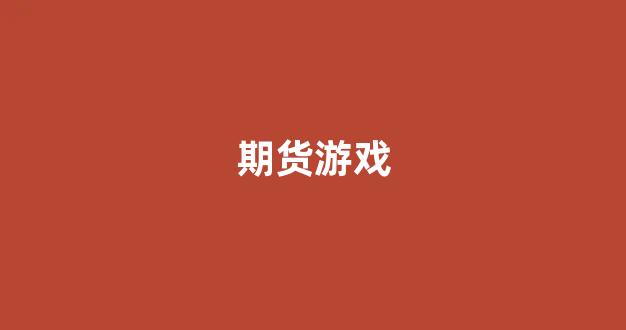 期货游戏(期货游戏app)_https://www.xzdzcjn.com_创业板_第1张