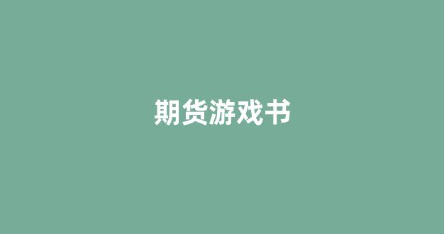 期货游戏书(期货 游戏)_https://www.fzdzcxj.com_北交所_第1张
